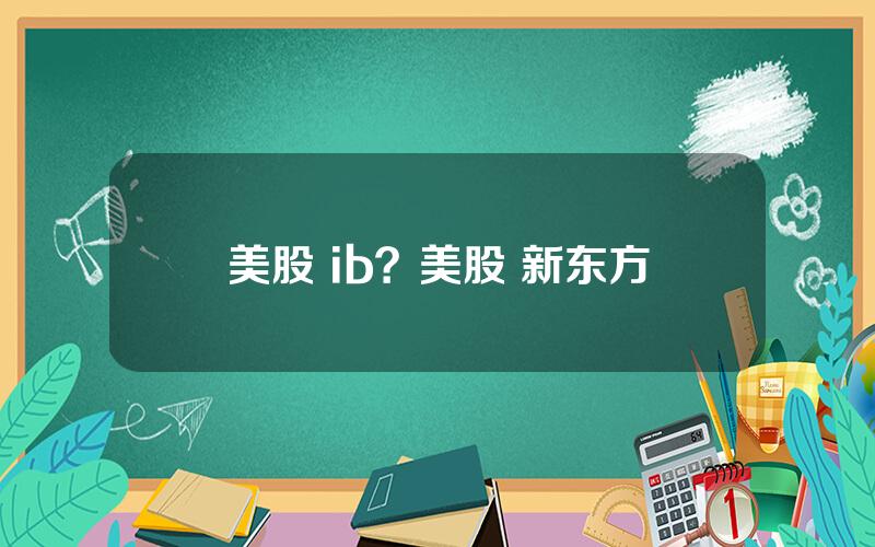 美股 ib？美股 新东方